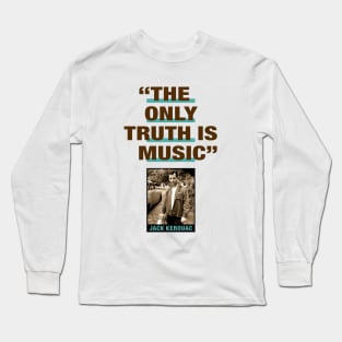 Jack Kerouac Quote - "The Only Truth Is Music" Long Sleeve T-Shirt